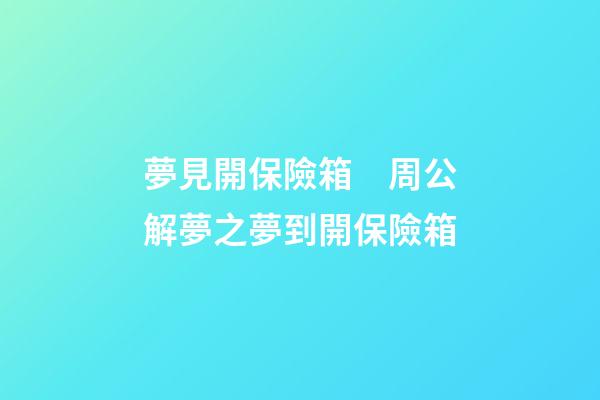 夢見開保險箱　周公解夢之夢到開保險箱